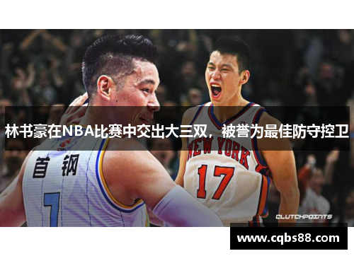 林书豪在NBA比赛中交出大三双，被誉为最佳防守控卫