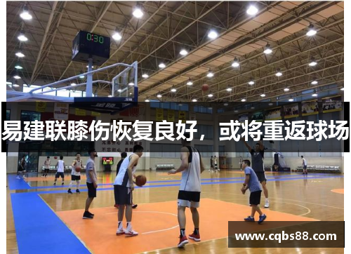 易建联膝伤恢复良好，或将重返球场