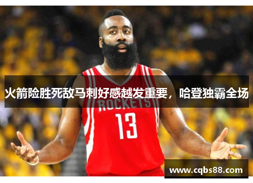 火箭险胜死敌马刺好感越发重要，哈登独霸全场