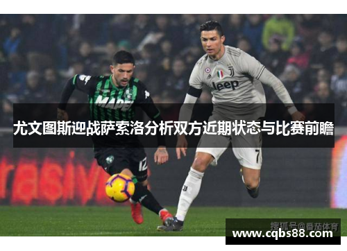 尤文图斯迎战萨索洛分析双方近期状态与比赛前瞻