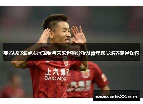 英乙U23联赛发展现状与未来趋势分析及青年球员培养路径探讨