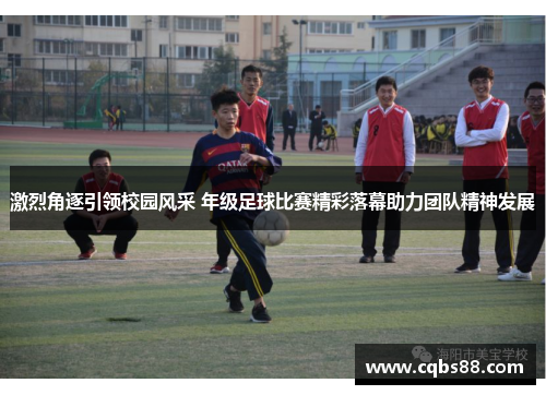 激烈角逐引领校园风采 年级足球比赛精彩落幕助力团队精神发展