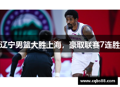 辽宁男篮大胜上海，豪取联赛7连胜