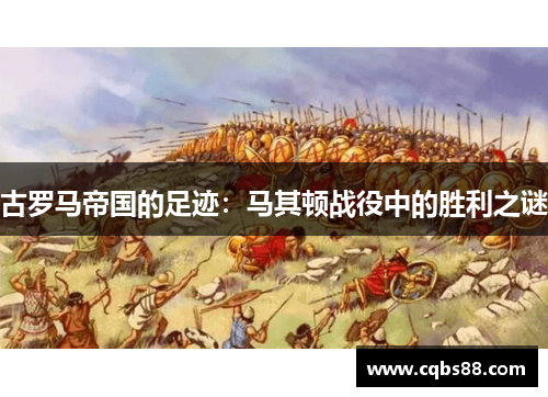古罗马帝国的足迹：马其顿战役中的胜利之谜