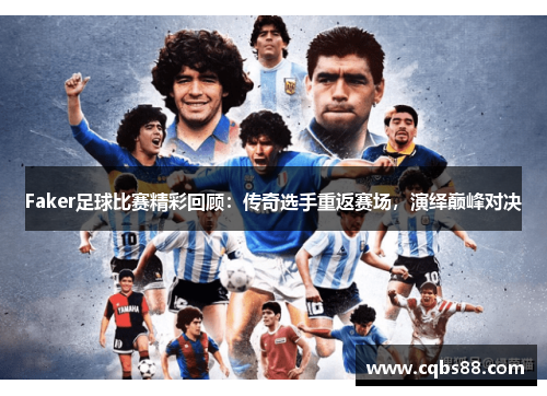 Faker足球比赛精彩回顾：传奇选手重返赛场，演绎巅峰对决