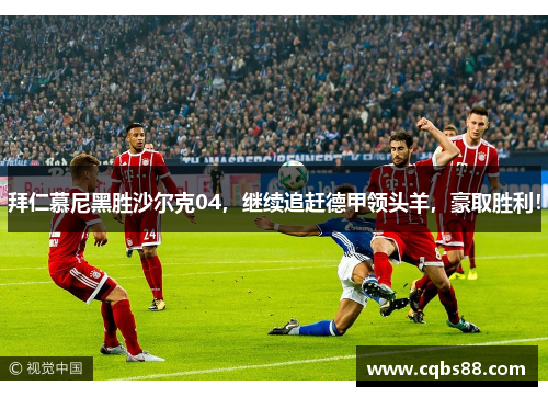 拜仁慕尼黑胜沙尔克04，继续追赶德甲领头羊，豪取胜利！