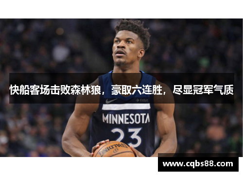 快船客场击败森林狼，豪取六连胜，尽显冠军气质