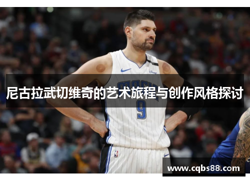 尼古拉武切维奇的艺术旅程与创作风格探讨