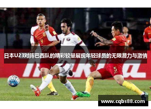 日本U23对阵巴西队的精彩较量展现年轻球员的无限潜力与激情