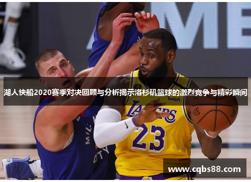 湖人快船2020赛季对决回顾与分析揭示洛杉矶篮球的激烈竞争与精彩瞬间