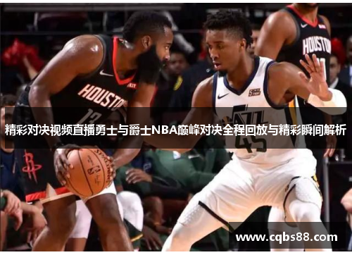 精彩对决视频直播勇士与爵士NBA巅峰对决全程回放与精彩瞬间解析
