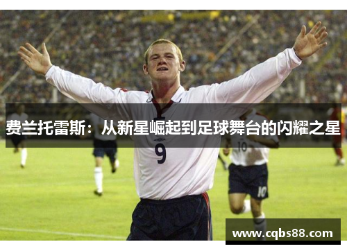费兰托雷斯：从新星崛起到足球舞台的闪耀之星