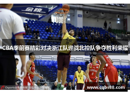 CBA季前赛精彩对决浙江队迎战北控队争夺胜利荣耀