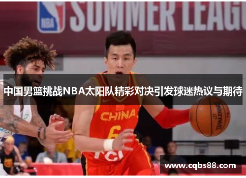 中国男篮挑战NBA太阳队精彩对决引发球迷热议与期待