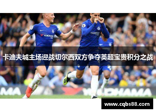 卡迪夫城主场迎战切尔西双方争夺英超宝贵积分之战